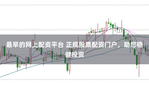 最早的网上配资平台 正规股票配资门户，助您稳健投资