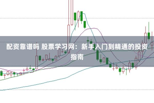 配资靠谱吗 股票学习网：新手入门到精通的投资指南