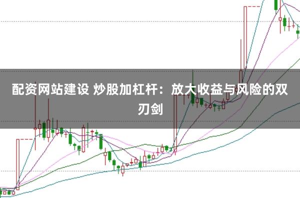 配资网站建设 炒股加杠杆：放大收益与风险的双刃剑