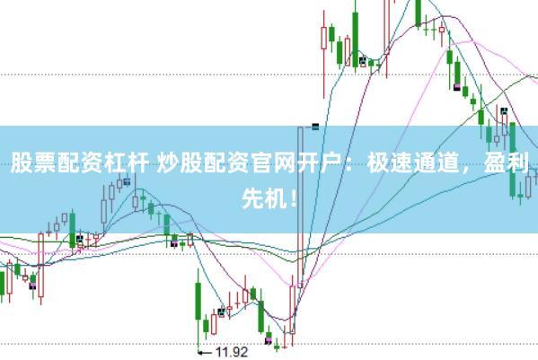 股票配资杠杆 炒股配资官网开户：极速通道，盈利先机！
