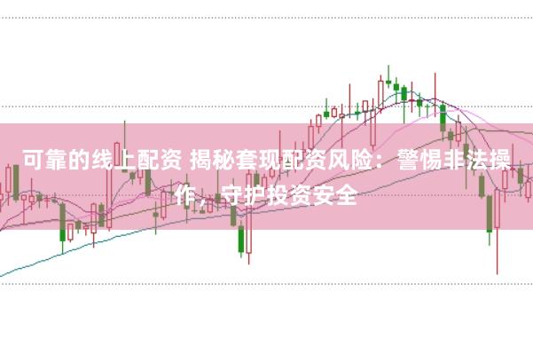 可靠的线上配资 揭秘套现配资风险：警惕非法操作，守护投资安全