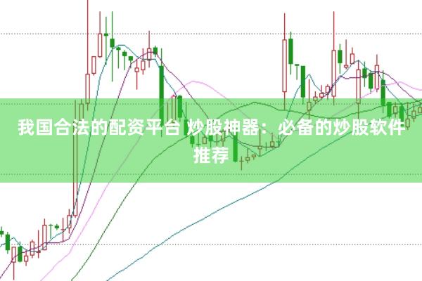 我国合法的配资平台 炒股神器：必备的炒股软件推荐
