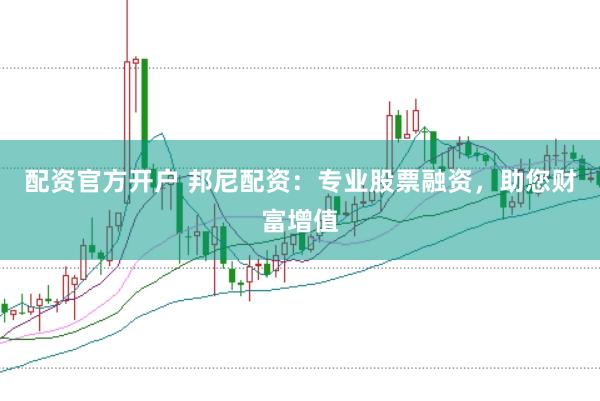 配资官方开户 邦尼配资：专业股票融资，助您财富增值