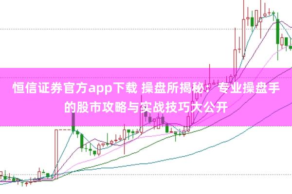 恒信证券官方app下载 操盘所揭秘：专业操盘手的股市攻略与实战技巧大公开