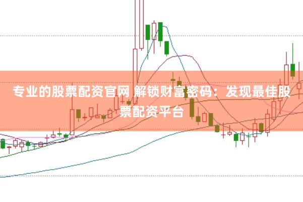 专业的股票配资官网 解锁财富密码：发现最佳股票配资平台