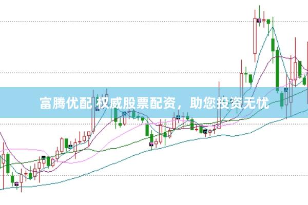 富腾优配 权威股票配资，助您投资无忧