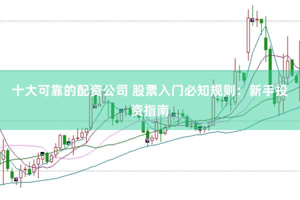 十大可靠的配资公司 股票入门必知规则：新手投资指南