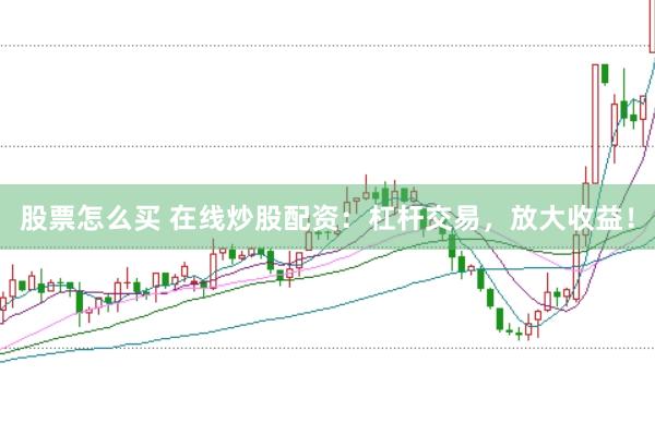 股票怎么买 在线炒股配资：杠杆交易，放大收益！