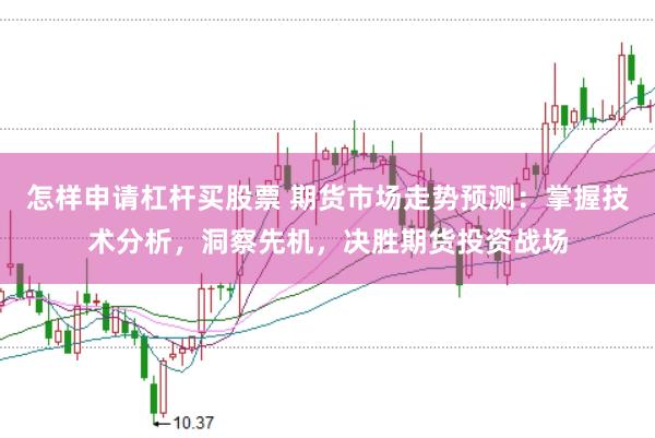 怎样申请杠杆买股票 期货市场走势预测：掌握技术分析，洞察先机，决胜期货投资战场