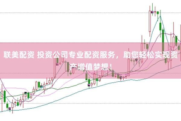 联美配资 投资公司专业配资服务，助您轻松实现资产增值梦想！
