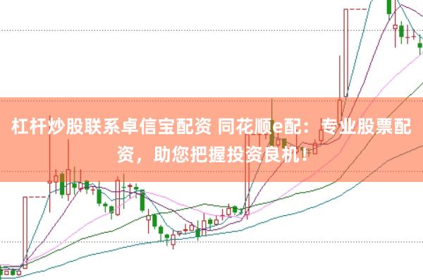 杠杆炒股联系卓信宝配资 同花顺e配：专业股票配资，助您把握投资良机！