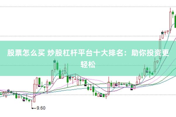 股票怎么买 炒股杠杆平台十大排名：助你投资更轻松