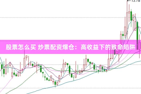 股票怎么买 炒票配资爆仓：高收益下的致命陷阱