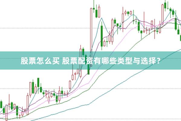 股票怎么买 股票配资有哪些类型与选择？