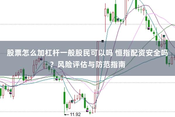 股票怎么加杠杆一般股民可以吗 恒指配资安全吗？风险评估与防范指南