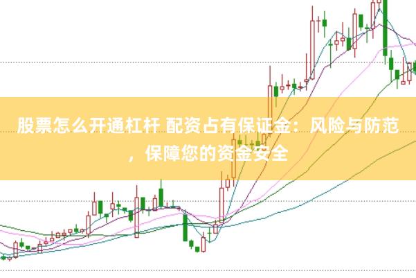 股票怎么开通杠杆 配资占有保证金：风险与防范，保障您的资金安全