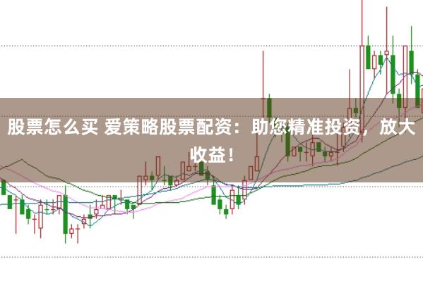 股票怎么买 爱策略股票配资：助您精准投资，放大收益！
