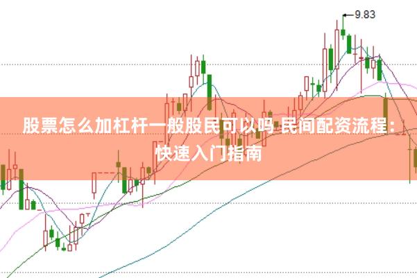 股票怎么加杠杆一般股民可以吗 民间配资流程：快速入门指南