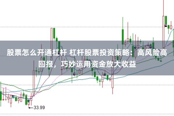 股票怎么开通杠杆 杠杆股票投资策略：高风险高回报，巧妙运用资金放大收益