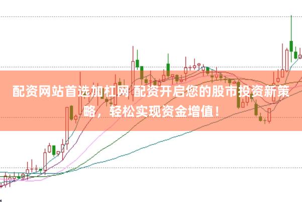 配资网站首选加杠网 配资开启您的股市投资新策略，轻松实现资金增值！