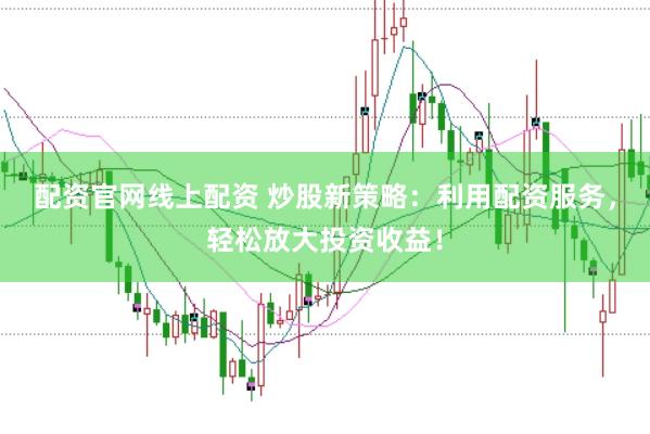 配资官网线上配资 炒股新策略：利用配资服务，轻松放大投资收益！