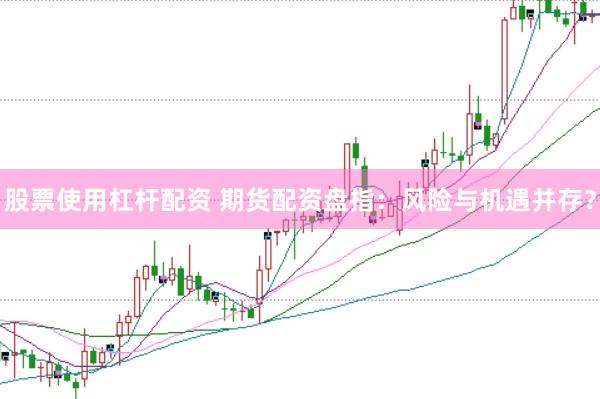 股票使用杠杆配资 期货配资盘指：风险与机遇并存？