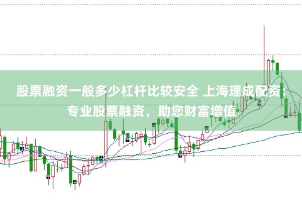 股票融资一般多少杠杆比较安全 上海理成配资：专业股票融资，助您财富增值