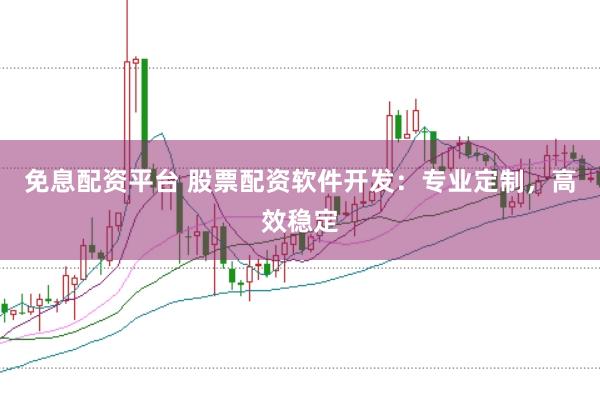免息配资平台 股票配资软件开发：专业定制，高效稳定