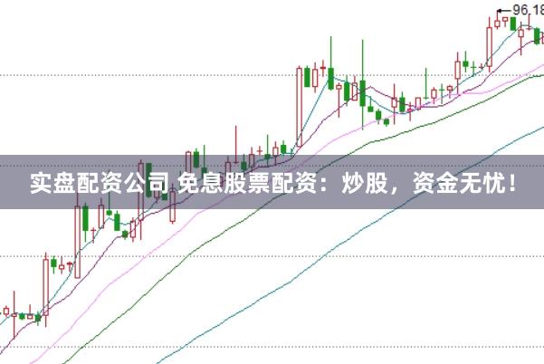 实盘配资公司 免息股票配资：炒股，资金无忧！