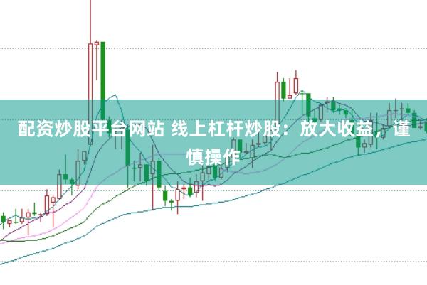 配资炒股平台网站 线上杠杆炒股：放大收益，谨慎操作