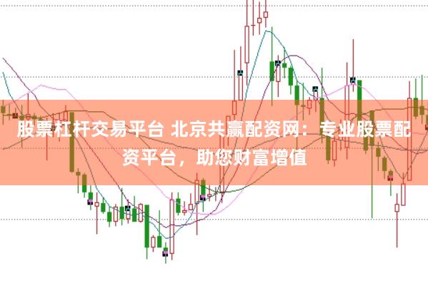 股票杠杆交易平台 北京共赢配资网：专业股票配资平台，助您财富增值