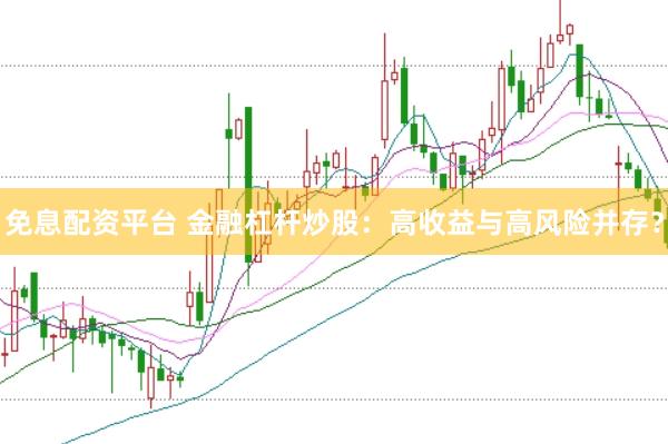免息配资平台 金融杠杆炒股：高收益与高风险并存？