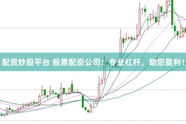 配资炒股平台 股票配资公司：专业杠杆，助您盈利！