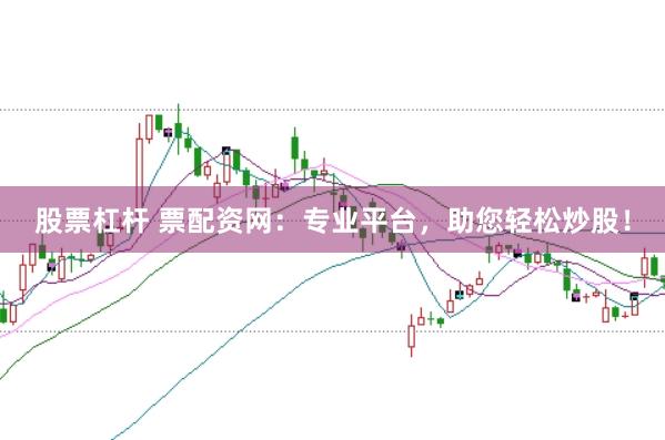 股票杠杆 票配资网：专业平台，助您轻松炒股！