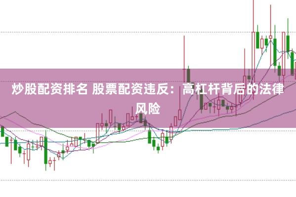 炒股配资排名 股票配资违反：高杠杆背后的法律风险