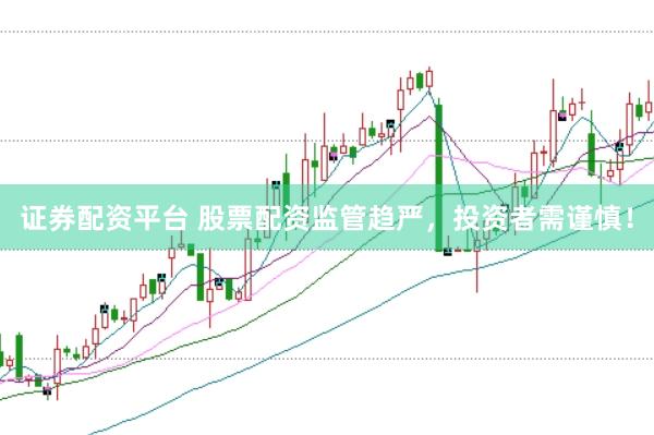 证券配资平台 股票配资监管趋严，投资者需谨慎！