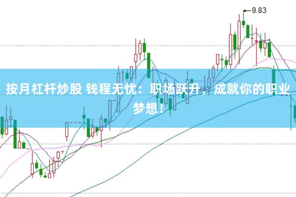 按月杠杆炒股 钱程无忧：职场跃升，成就你的职业梦想！