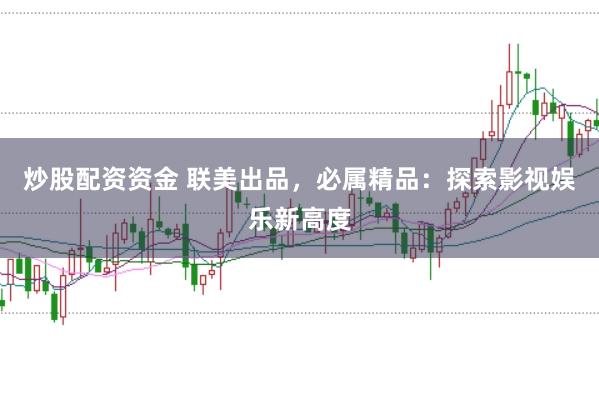 炒股配资资金 联美出品，必属精品：探索影视娱乐新高度