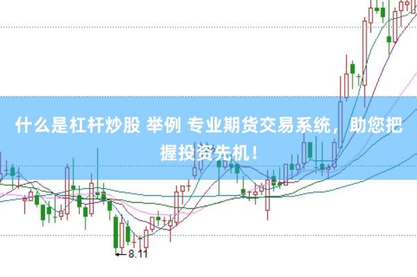 什么是杠杆炒股 举例 专业期货交易系统，助您把握投资先机！