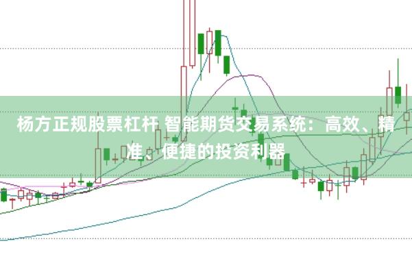 杨方正规股票杠杆 智能期货交易系统：高效、精准、便捷的投资利器
