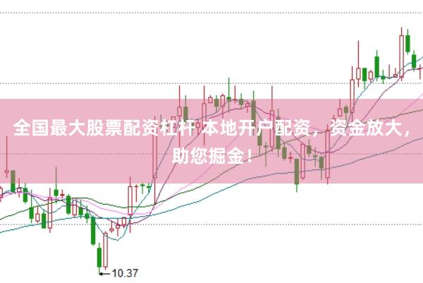 全国最大股票配资杠杆 本地开户配资，资金放大，助您掘金！