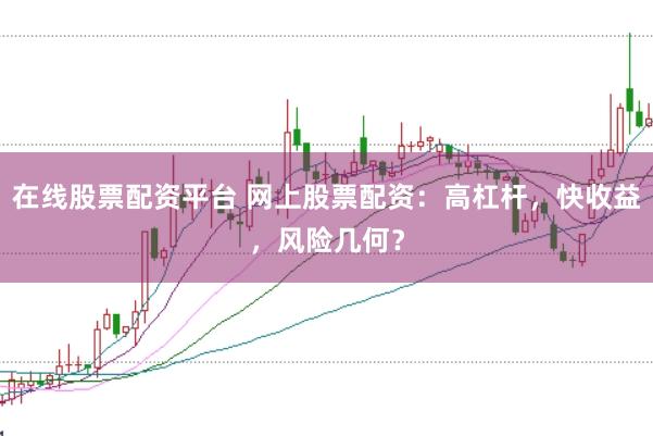 在线股票配资平台 网上股票配资：高杠杆，快收益，风险几何？