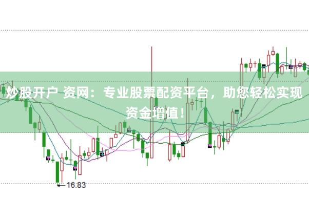 炒股开户 资网：专业股票配资平台，助您轻松实现资金增值！
