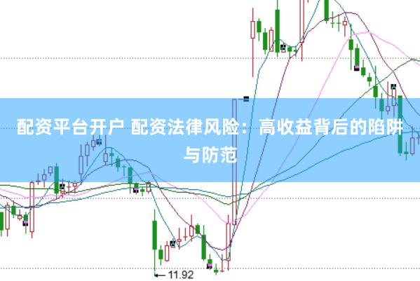 配资平台开户 配资法律风险：高收益背后的陷阱与防范