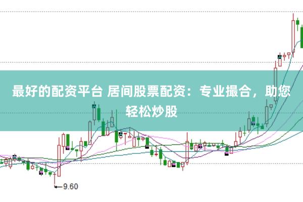 最好的配资平台 居间股票配资：专业撮合，助您轻松炒股