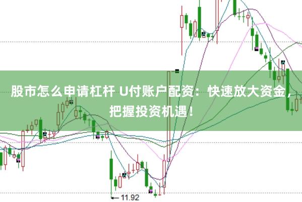 股市怎么申请杠杆 U付账户配资：快速放大资金，把握投资机遇！