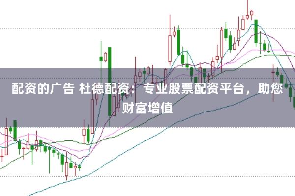 配资的广告 杜德配资：专业股票配资平台，助您财富增值