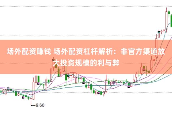 场外配资赚钱 场外配资杠杆解析：非官方渠道放大投资规模的利与弊