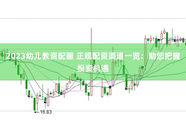 2023幼儿教资配画 正规配资渠道一览：助您把握投资机遇