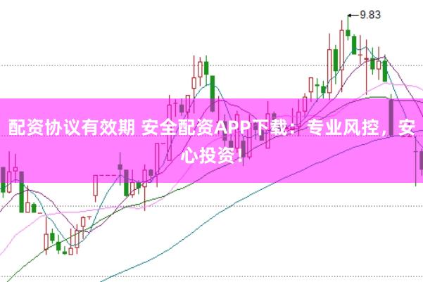 配资协议有效期 安全配资APP下载：专业风控，安心投资！